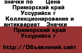 значки по 50 › Цена ­ 50 - Приморский край, Уссурийск г. Коллекционирование и антиквариат » Значки   . Приморский край,Уссурийск г.